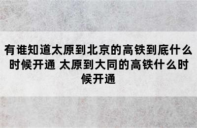 有谁知道太原到北京的高铁到底什么时候开通 太原到大同的高铁什么时候开通